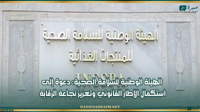 الهيئة الوطنية للسلامة الصحية: دعوة إلى استكمال الإطار القانوني وتعزيز نجاعة الرقابة