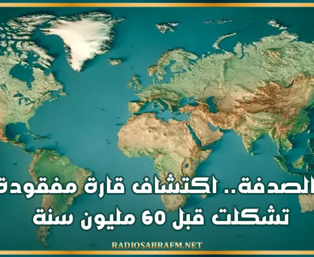 بالصدفة.. اكتشاف قارة مفقودة تشكلت قبل 60 مليون سنة