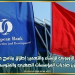 البنك الأوروبي للإنشاء والتعمير: إطلاق برنامج جديد لتعزيز صادرات المؤسسات الصغرى والمتوسطة