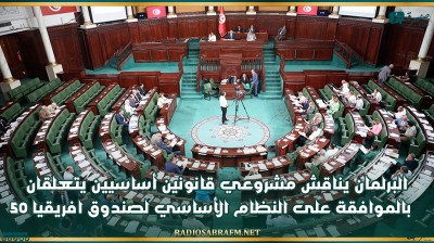 البرلمان يناقش مشروعي قانونين أساسيين يتعلقان بالموافقة على النظام الأساسي لصندوق افريقيا 50