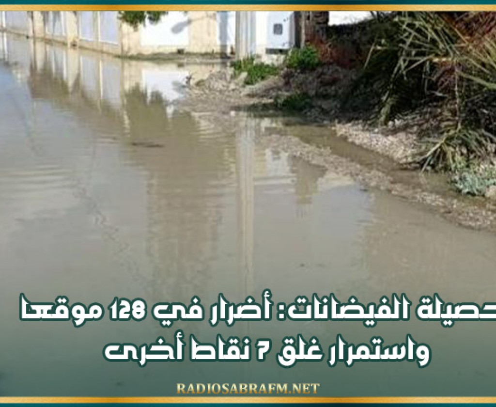 حصيلة الفيضانات: أضرار في 128 موقعا واستمرار غلق 7 نقاط أخرى