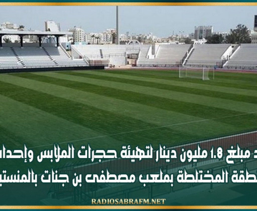 رصد مبلغ 1.8 مليون دينار لتهيئة حجرات الملابس وإحداث المنطقة المختلطة بملعب مصطفى بن جنات بالمنستير