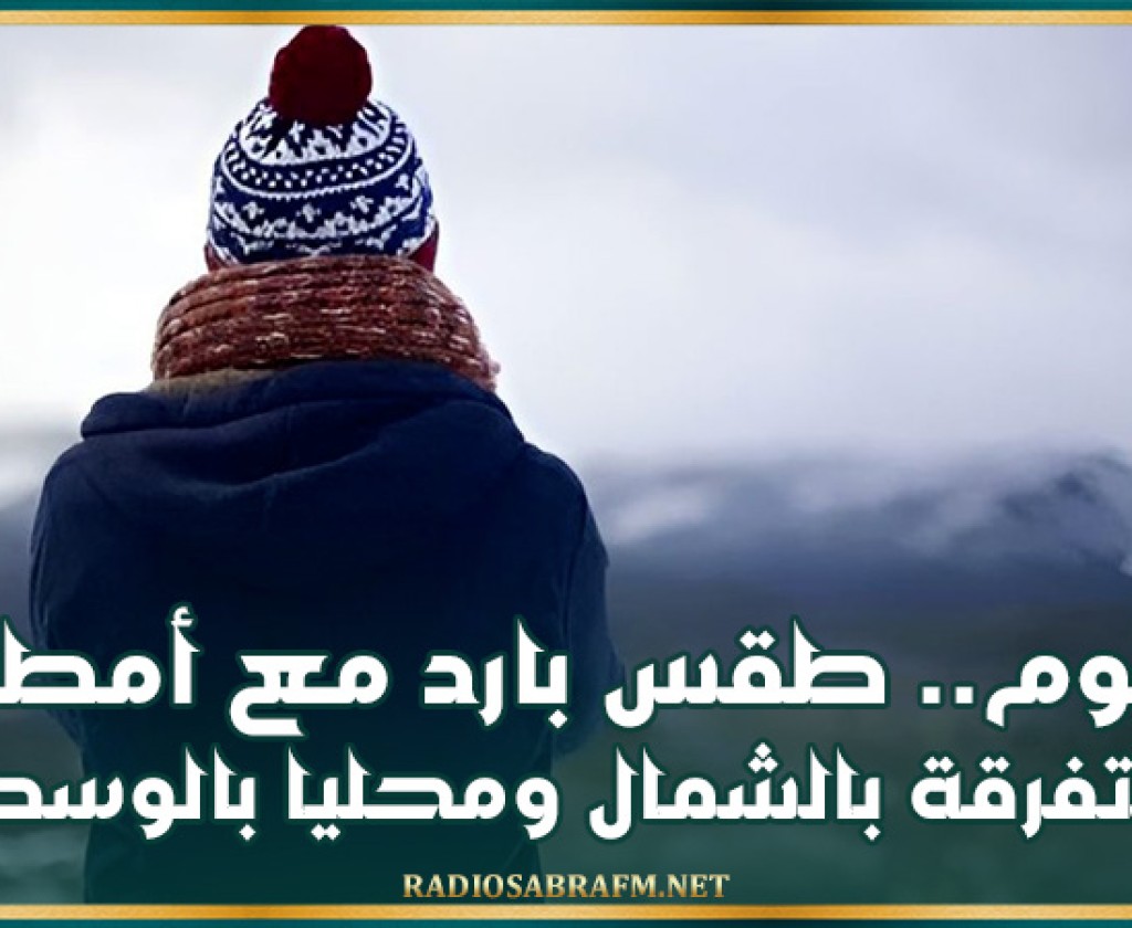 اليوم.. طقس بارد مع أمطار متفرقة بالشمال ومحليا بالوسط