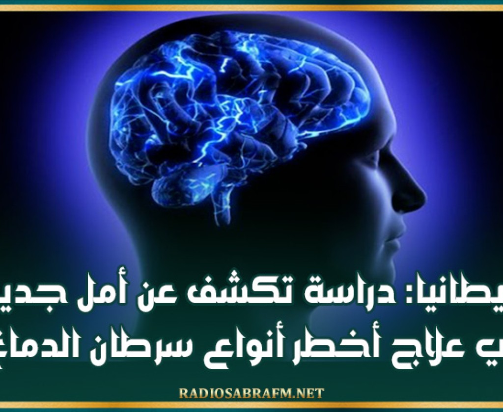بريطانيا: دراسة تكشف عن أمل جديد في علاج أخطر أنواع سرطان الدماغ