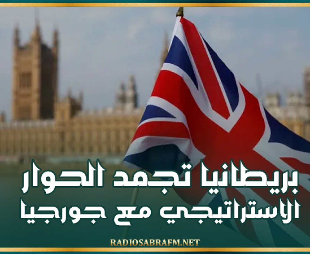 بريطانيا تجمد الحوار الاستراتيجي مع جورجيا