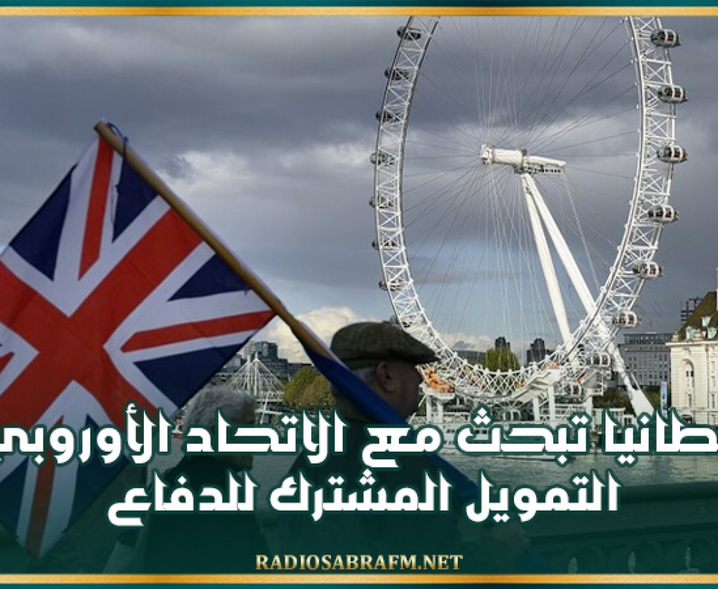 بريطانيا تبحث مع الاتحاد الأوروبي التمويل المشترك للدفاع