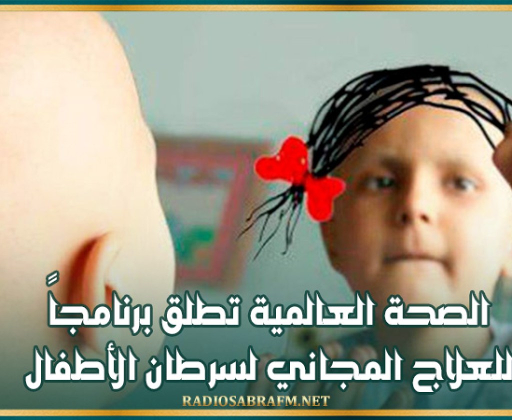 الصحة العالمية تطلق برنامجاً للعلاج المجاني لسرطان الأطفال