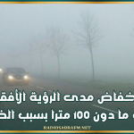 الليلة وغدا: انخفاض مدى الرؤية الأفقية إلى ما دون 100 مترا بسبب الضباب