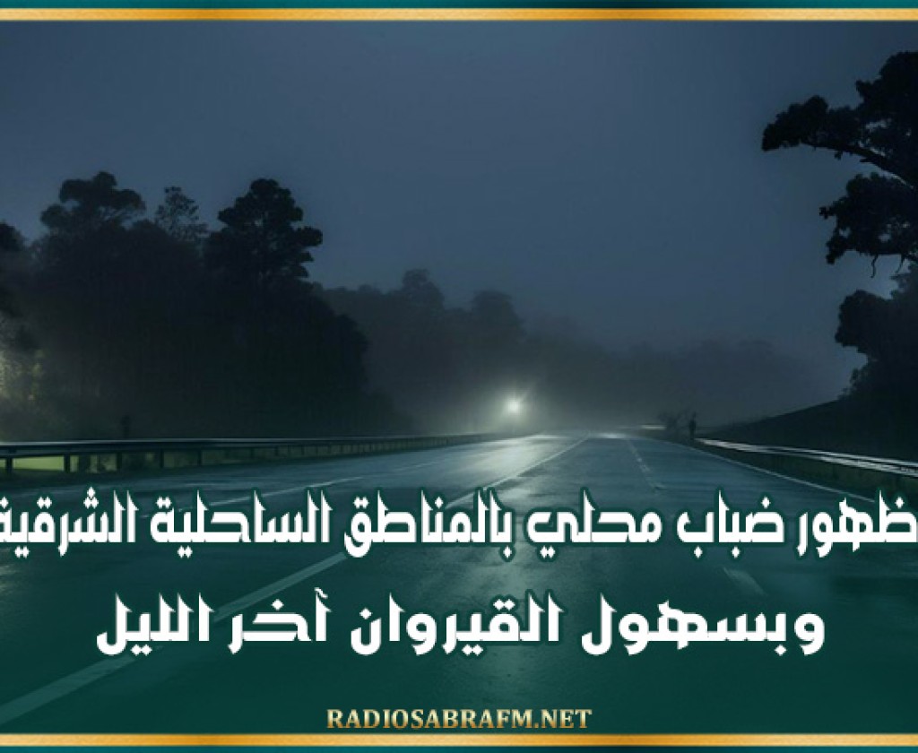 ظهور ضباب محلي بالمناطق الساحلية الشرقية وبسهول القيروان آخر الليل