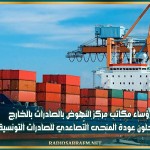 رؤساء مكاتب مركز النهوض بالصادرات بالخارج يُسجلون عودة المنحى التّصاعدي للصادرات التونسية