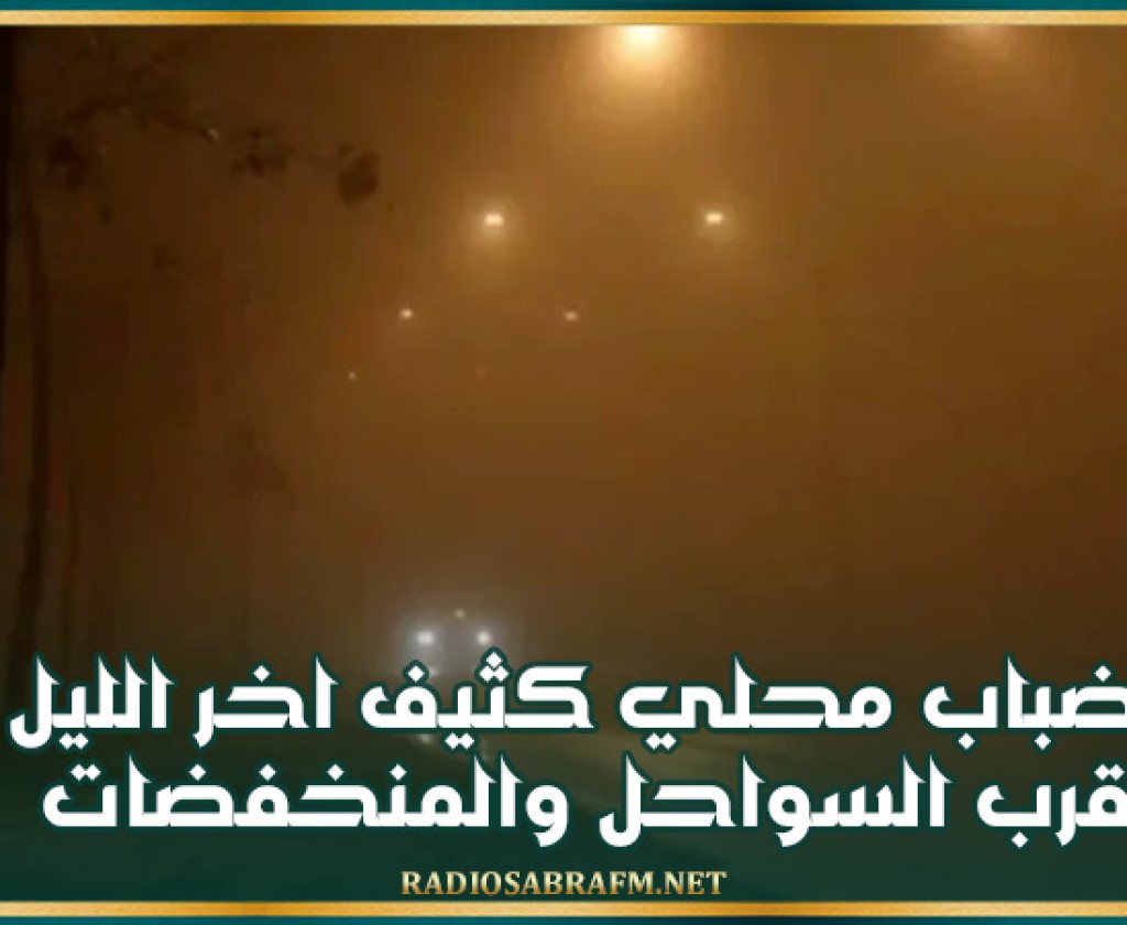 ضباب محلي كثيف اخر الليل قرب السواحل والمنخفضات