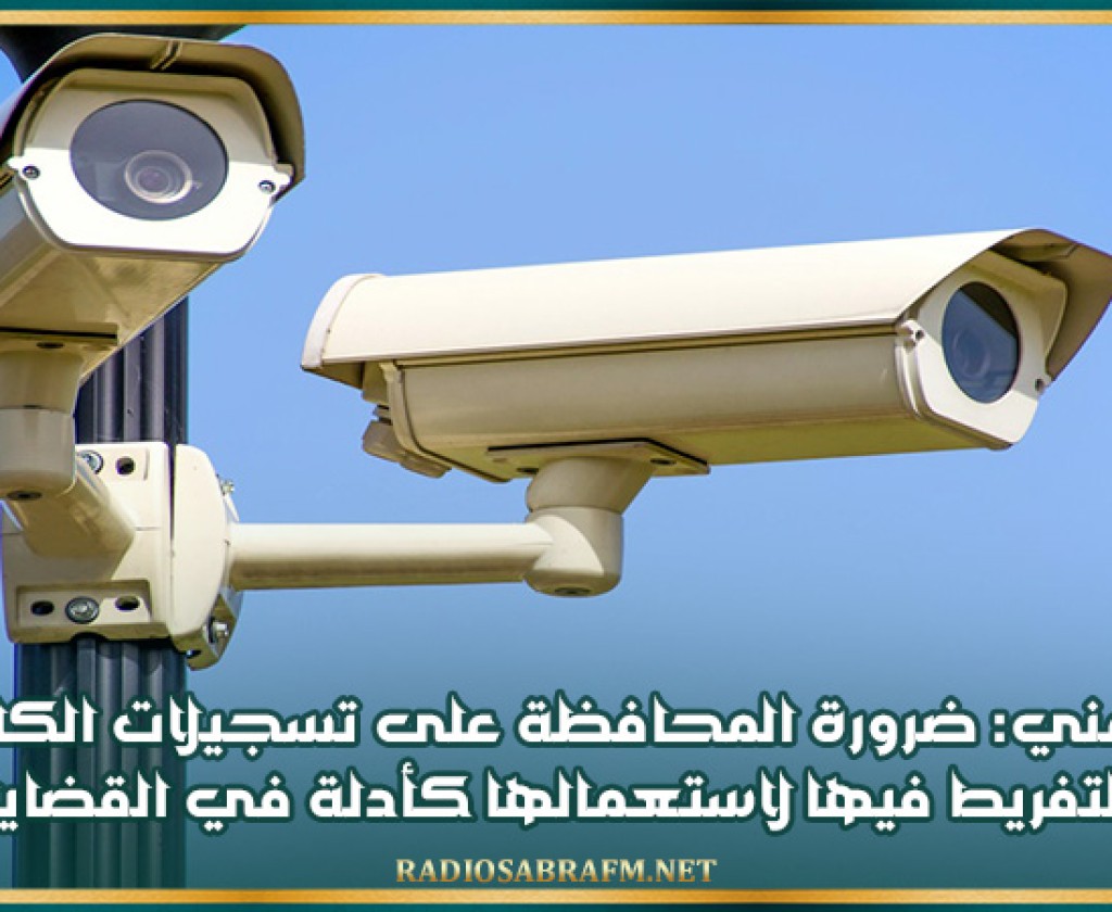 خبير أمني: ضرورة المحافظة على تسجيلات الكاميرات وعدم التفريط فيها لاستعمالها كأدلة في القضايا الامنية