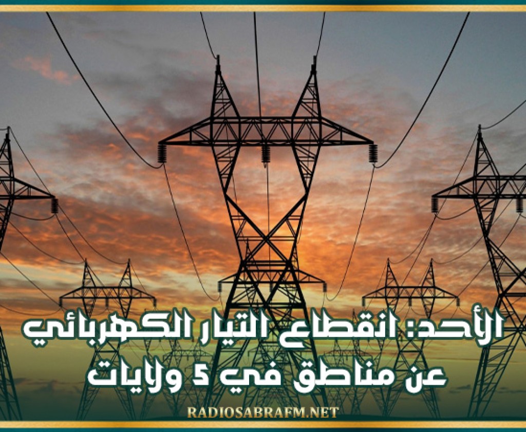 الأحد: انقطاع التيار الكهربائي عن مناطق في 5 ولايات