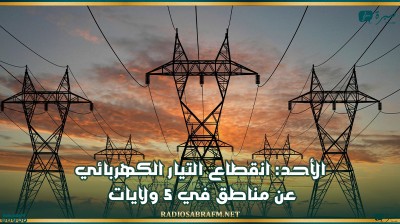 الأحد: انقطاع التيار الكهربائي عن مناطق في 5 ولايات