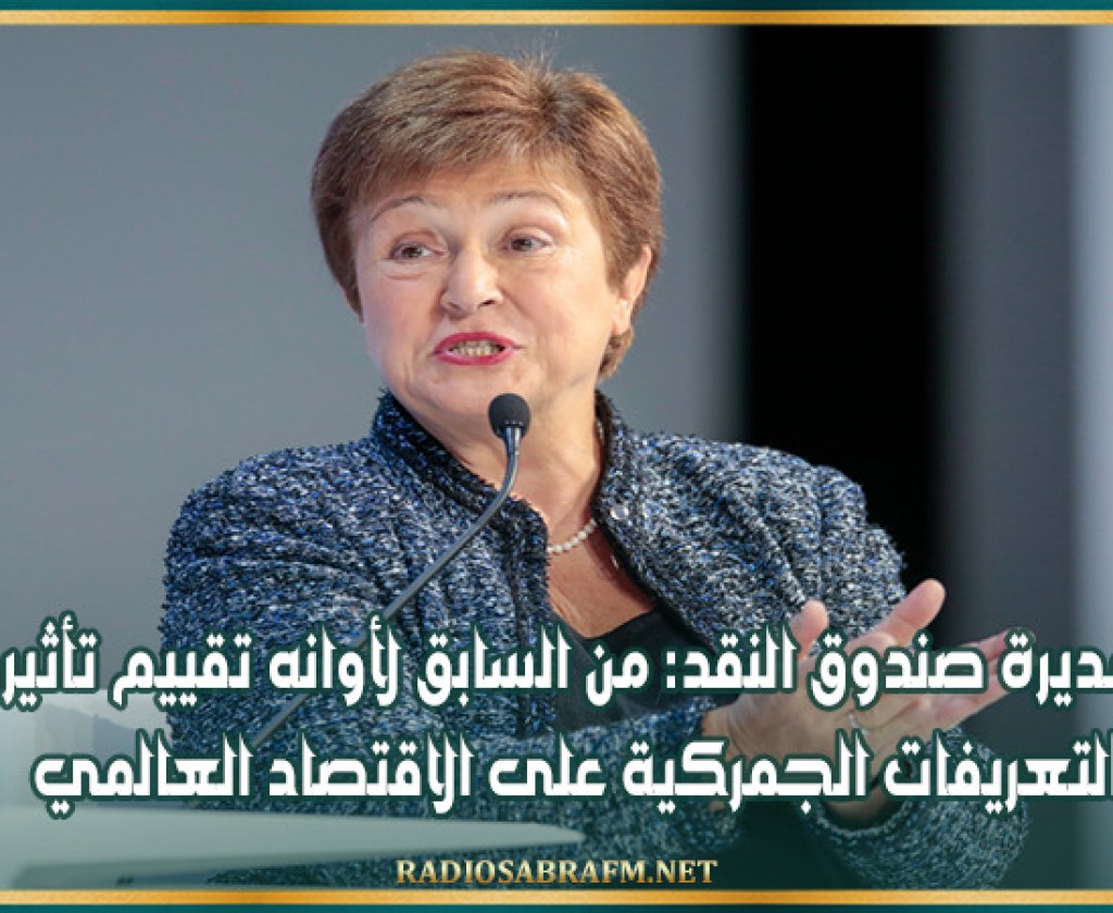 مديرة صندوق النقد: من السابق لأوانه تقييم تأثير التعريفات الجمركية على الاقتصاد العالمي