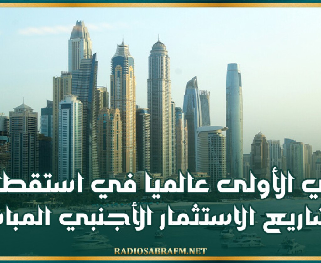 دبي الأولى عالميا في استقطاب مشاريع الاستثمار الأجنبي المباشر