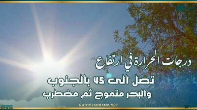 درجات الحرارة في ارتفاع تصل الى 45 بالجنوب والبحر متموج ثم مضطرب