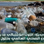 دراسة حديثة: التلوث البلاستيكي قد يضاعف العبء الصحي العالمي بحلول 2040