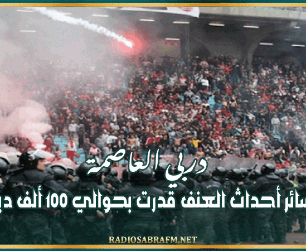 دربي العاصمة: خسائر أحداث العنف قدرت بحوالي 100 ألف دينار