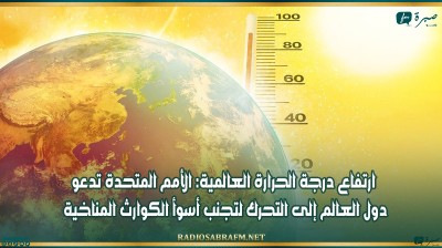 ارتفاع درجة الحرارة العالمية: الأمم المتحدة تدعو دول العالم إلى التحرك لتجنب أسوأ الكوارث المناخية