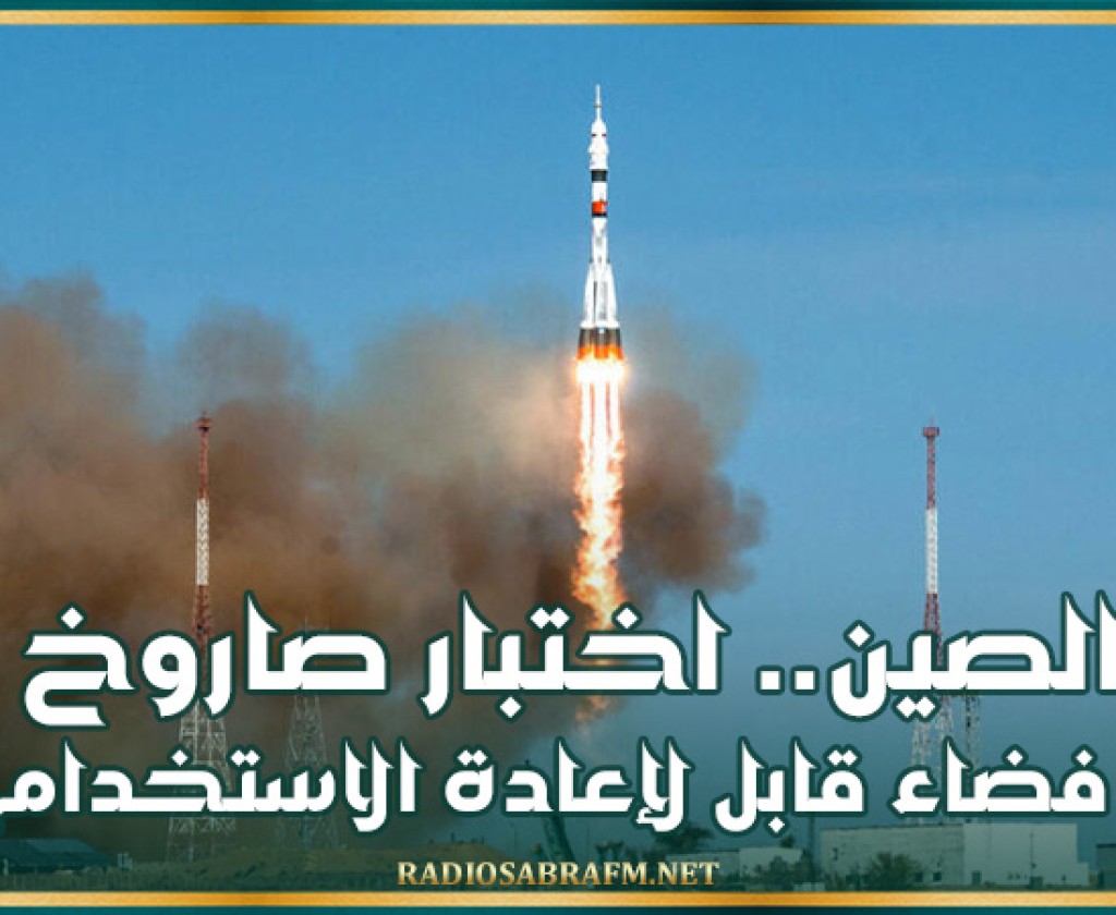 الصين.. اختبار صاروخ فضاء قابل لإعادة الاستخدام