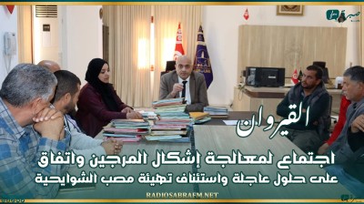 القيروان: اجتماع لمعالجة إشكال المرجين واتفاق على حلول عاجلة واستئناف تهيئة مصب الشوايحية