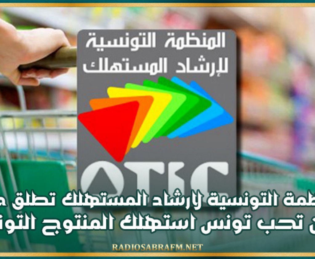 المنظمة التونسية لارشاد المستهلك تطلق حملة كان تحب تونس استهلك المنتوج التونسي