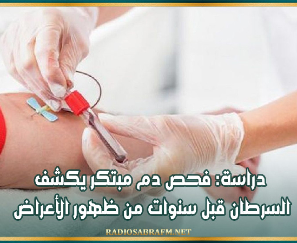 دراسة: فحص دم مبتكر يكشف السرطان قبل سنوات من ظهور الأعراض