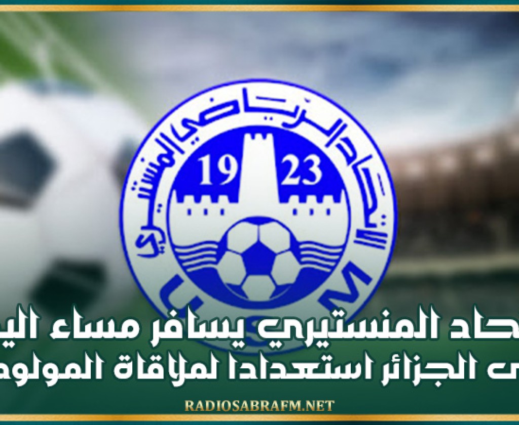 الإتحاد المنستيري يسافر مساء اليوم الى الجزائر استعدادا لملاقاة المولودية