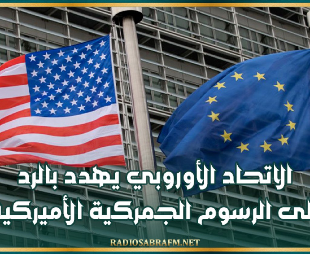 الاتحاد الأوروبي يهدد بالرد على الرسوم الجمركية الأميركية