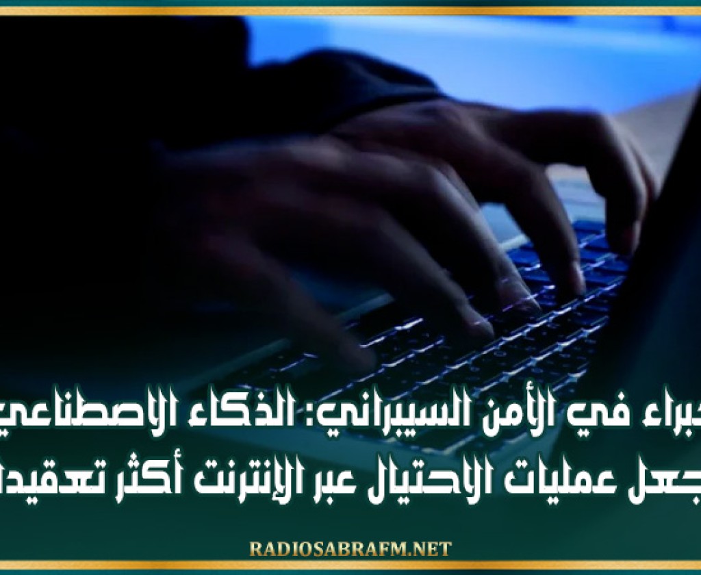 خبراء في الأمن السيبراني: الذكاء الاصطناعي يجعل عمليات الاحتيال عبر الإنترنت أكثر تعقيدا