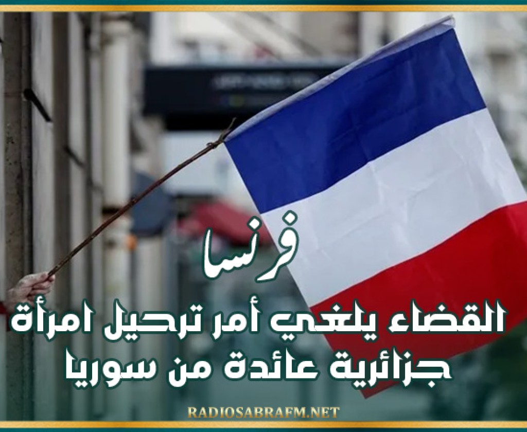 فرنسا: القضاء يلغي أمر ترحيل امرأة جزائرية عائدة من سوريا