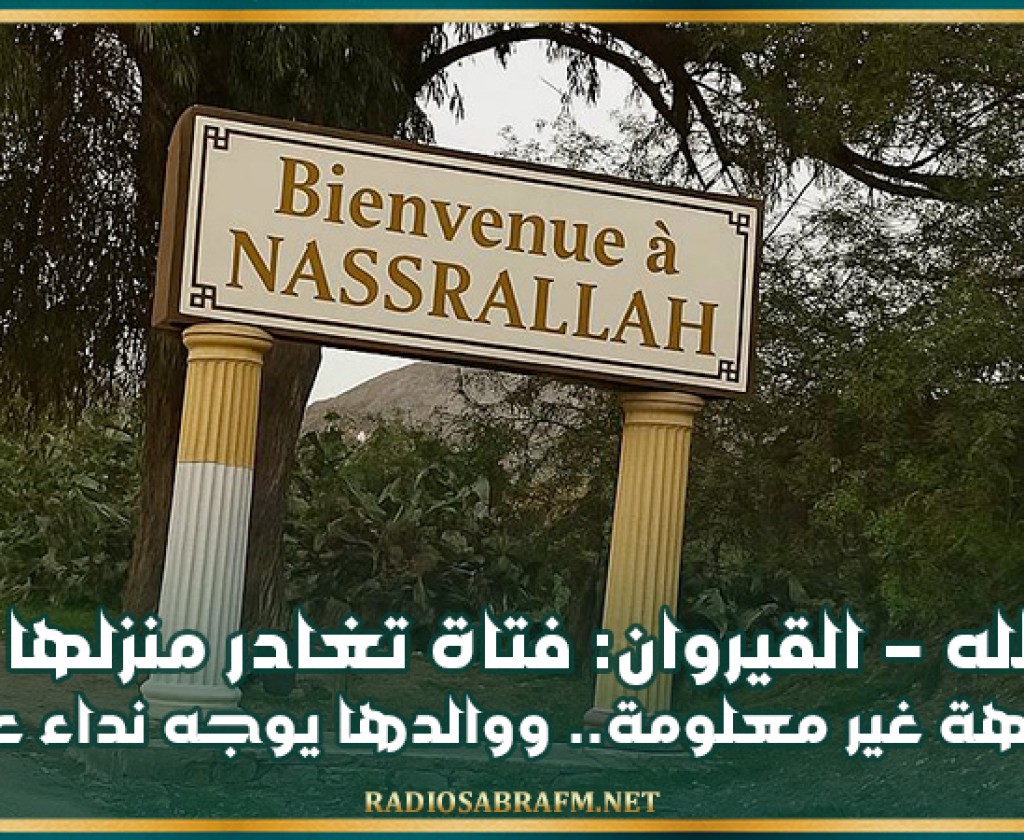 نصرالله-القيروان: فتاة تغادر منزلها إلى وجهة غير معلومة.. ووالدها يوجه نداء عاجلا