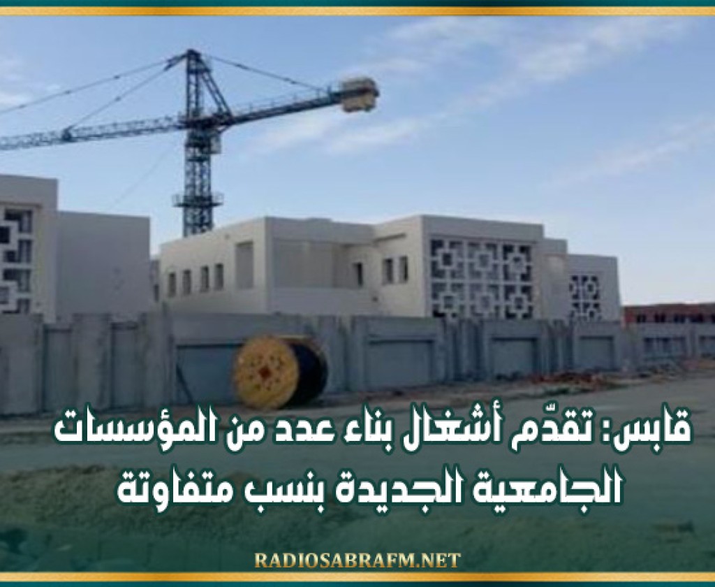 قابس: تقدّم أشغال بناء عدد من المؤسسات الجامعية الجديدة بنسب متفاوتة