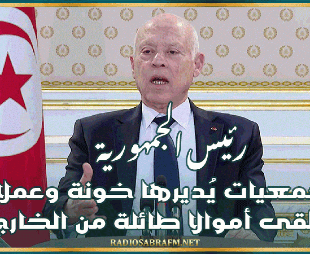 رئيس الجمهورية: جمعيات يُديرها خونة وعملاء تتلقى أموالا طائلة من الخارج