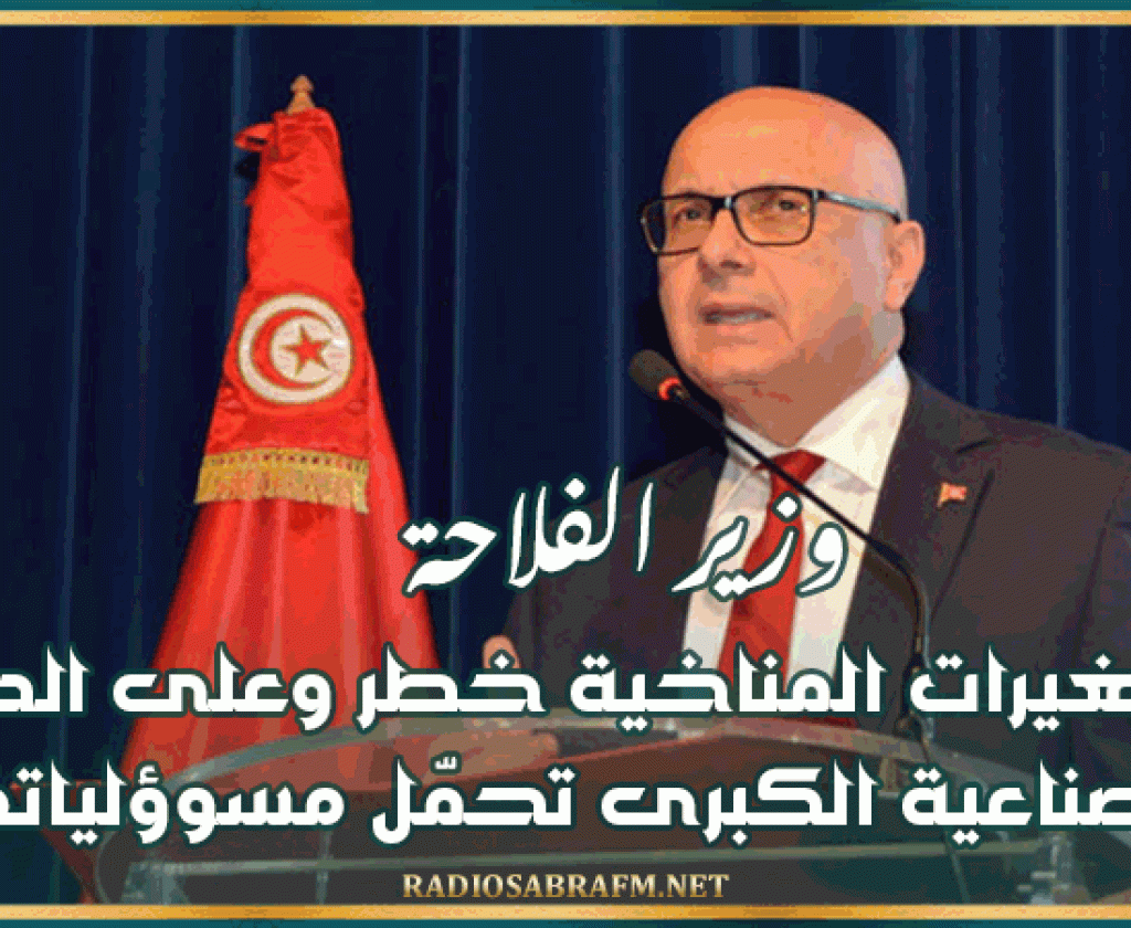 وزير الفلاحة: التغيرات المناخية خطر وعلى الدول الصناعية الكبرى تحمّل مسوؤلياتها