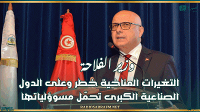 وزير الفلاحة: التغيرات المناخية خطر وعلى الدول الصناعية الكبرى تحمّل مسوؤلياتها