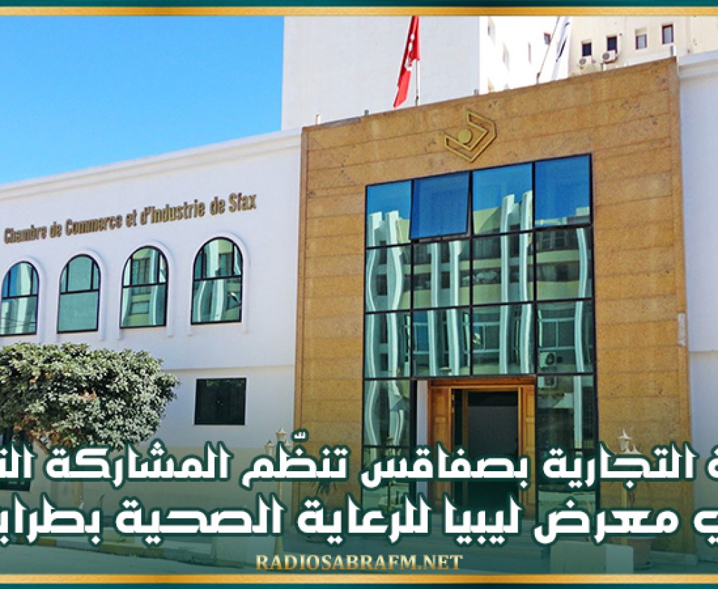 الغرفة التجارية بصفاقس تنظّم المشاركة التونسية في معرض ليبيا للرعاية الصحية بطرابلس