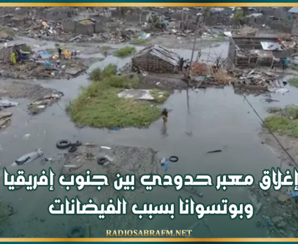 إغلاق معبر حدودي بين جنوب إفريقيا وبوتسوانا بسبب الفيضانات