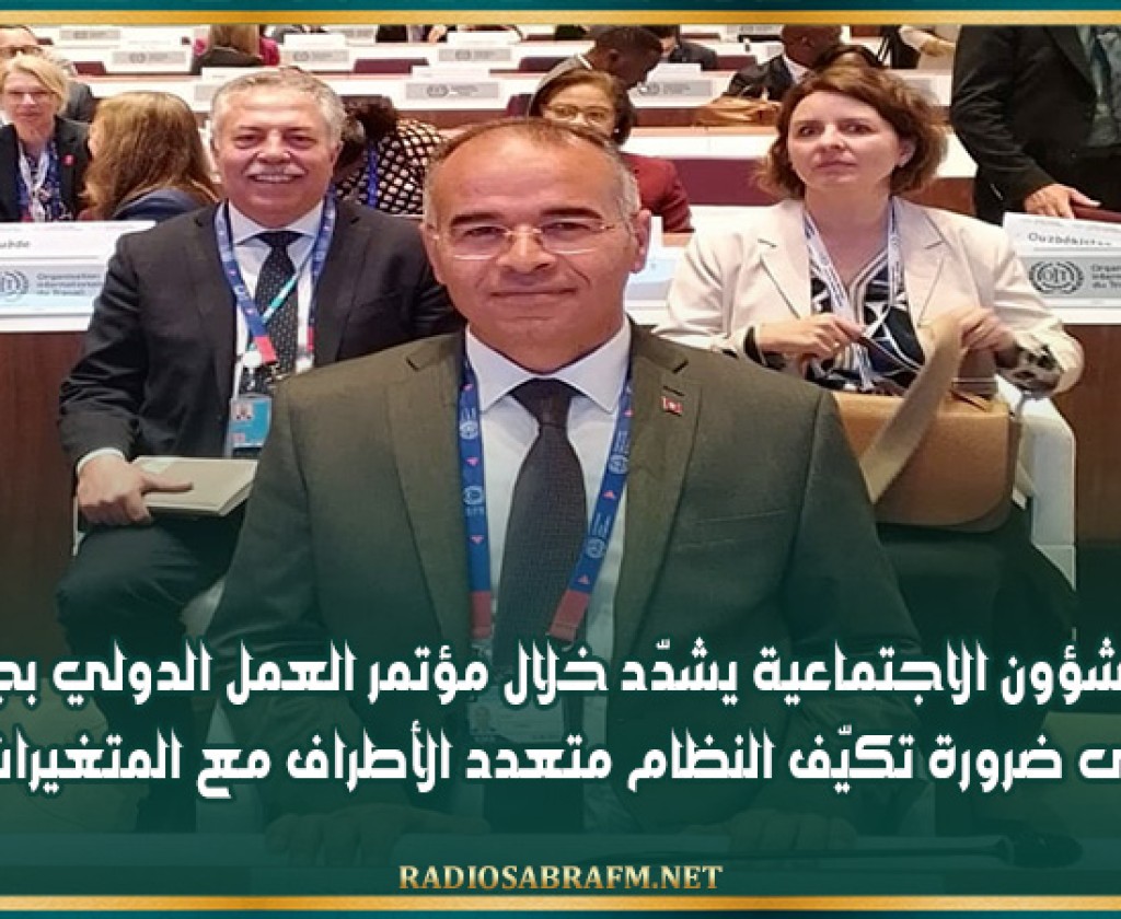 وزير الشؤون الاجتماعية يشدّد خلال مؤتمر العمل الدولي بجنيف على ضرورة تكيّف النظام متعدد الأطراف مع المتغيرات