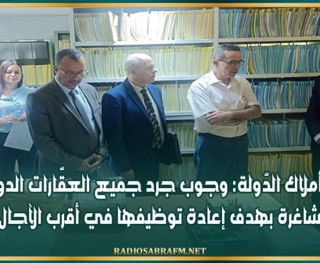 وزير أملاك الدّولة: وجوب جرد جميع العقّارات الدولية الشاغرة بهدف إعادة توظيفها في أقرب الآجال