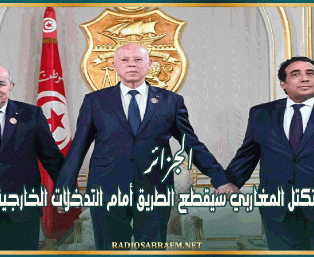 الجزائر: التكتل المغاربي سيقطع الطريق أمام التدخلات الخارجية