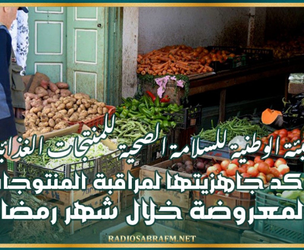 الهيئة الوطنية للسلامة الصحية المنتجات الغذائية تؤكد جاهزيتها لمراقبة المنتوجات المعروضة خلال شهر رمضان