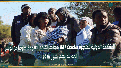 المنظمة الدولية للهجرة ساعدت 2557 مهاجرا على العودة طوعا من تونس إلى بلدانهم خلال 2023