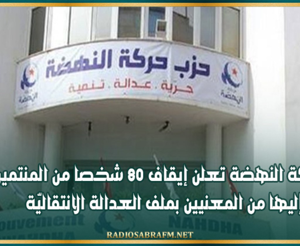 حركة النهضة تعلن إيقاف 80 شخصا من المنتمين إليها من المعنيين بملف العدالة الانتقاليّة