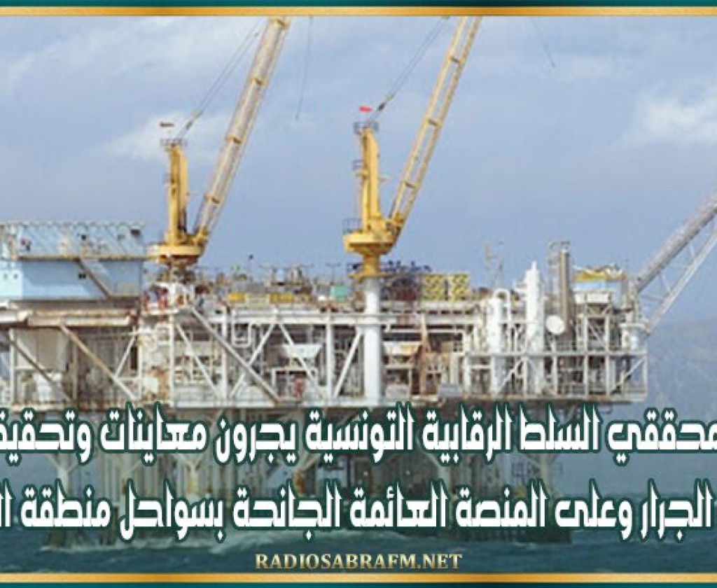 فريق من محققي السلط الرقابية التونسية يجرون معاينات وتحقيقا ميدانيا مع طاقم الجرار وعلى المنصة العائمة الجانحة بسواحل منطقة الحويشات