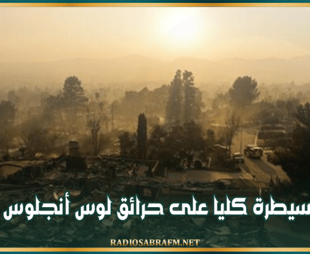 الولايات المتحدة: السيطرة كليا على حرائق لوس أنجلوس