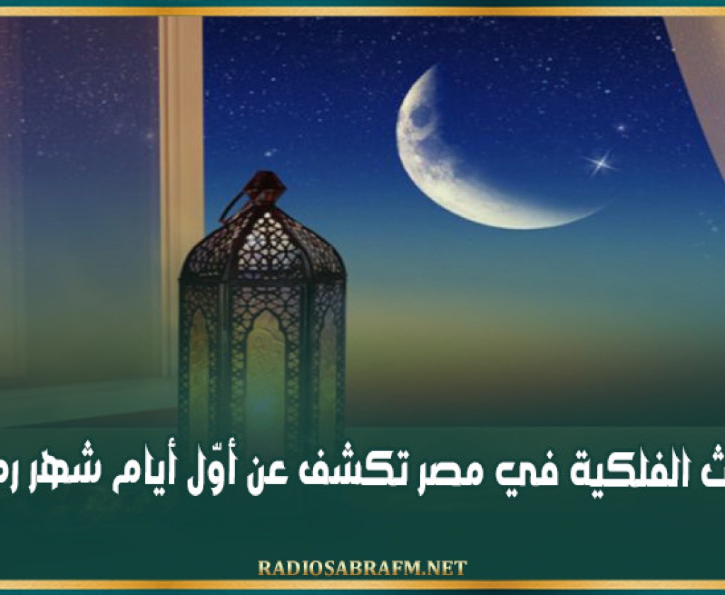 البحوث الفلكية في مصر تكشف عن أوّل أيام شهر رمضان