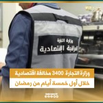 وزارة التجارة: 3400 مخالفة اقتصادية خلال أول خمسة أيام من رمضان