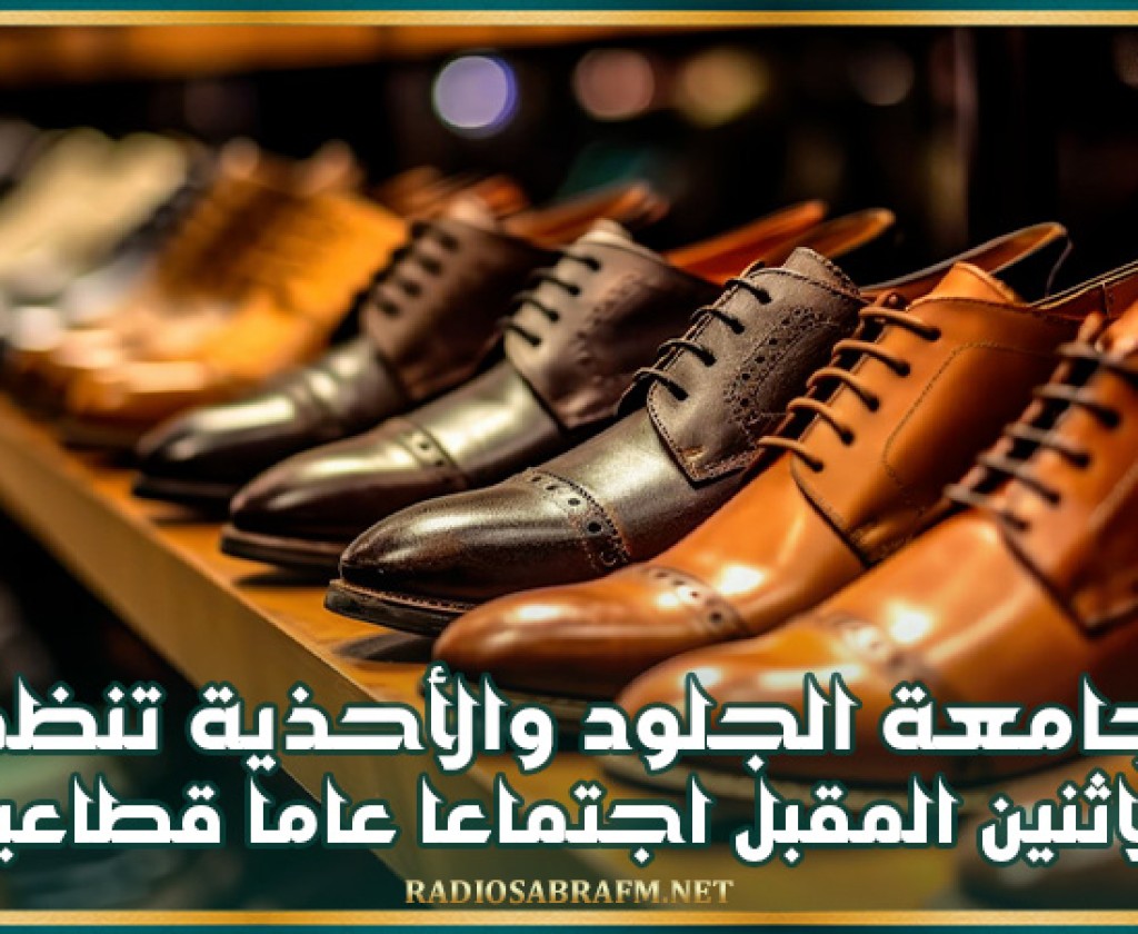 جامعة الجلود والأحذية تنظم الاثنين المقبل اجتماعا عاما قطاعيا